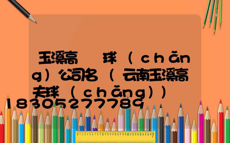 玉溪高桿燈球場(chǎng)公司名稱(云南玉溪高爾夫球場(chǎng))