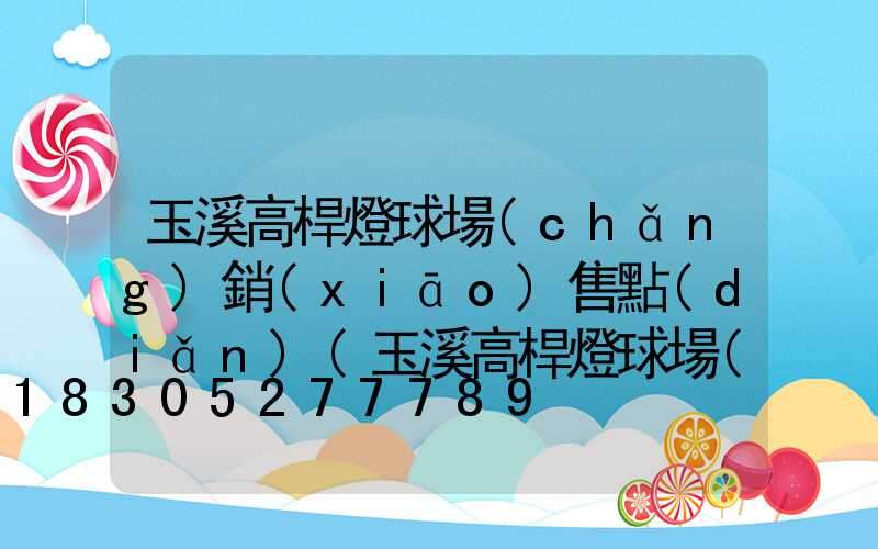 玉溪高桿燈球場(chǎng)銷(xiāo)售點(diǎn)(玉溪高桿燈球場(chǎng)銷(xiāo)售點(diǎn)在哪里)