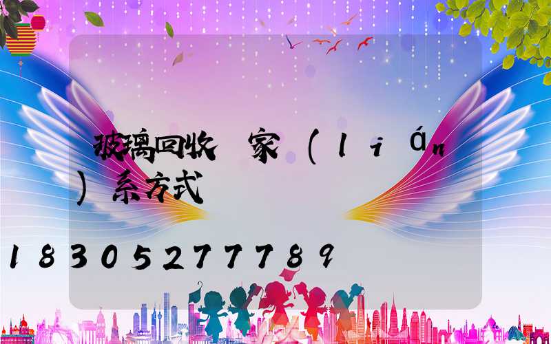 玻璃回收廠家聯(lián)系方式