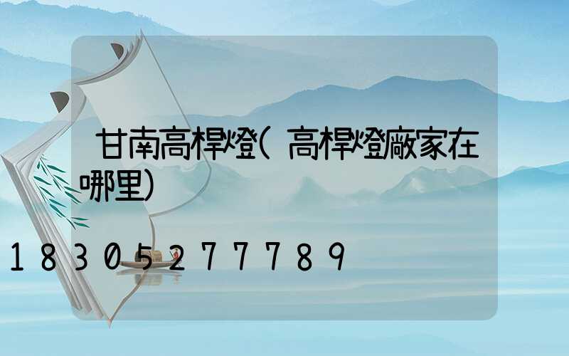 甘南高桿燈(高桿燈廠家在哪里)