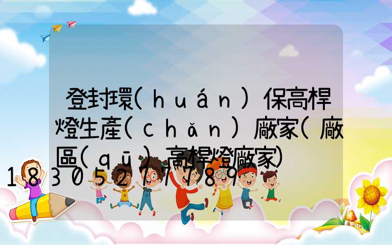 登封環(huán)保高桿燈生產(chǎn)廠家(廠區(qū)高桿燈廠家)