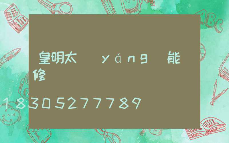 皇明太陽(yáng)能維修電話
