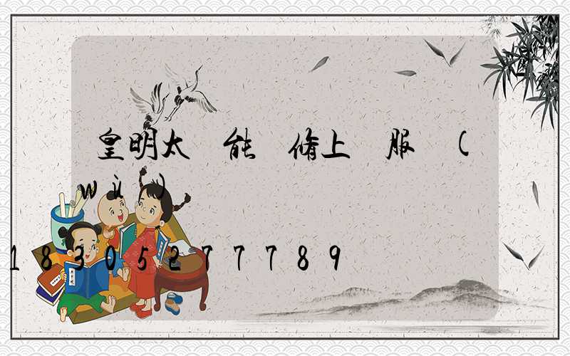 皇明太陽能維修上門服務(wù)電話