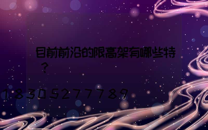 目前前沿的限高架有哪些特點？