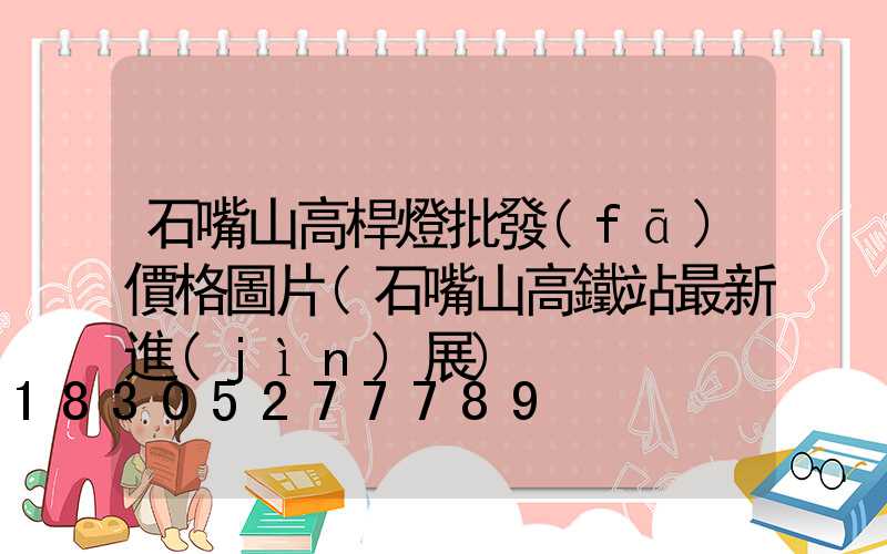 石嘴山高桿燈批發(fā)價格圖片(石嘴山高鐵站最新進(jìn)展)