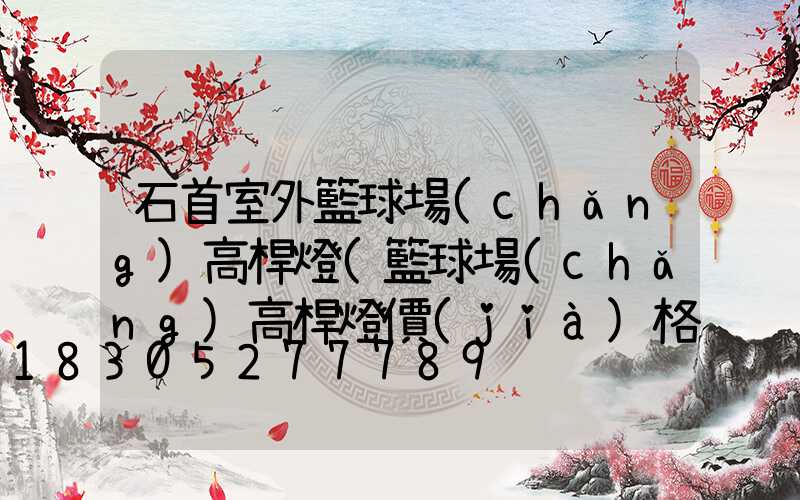 石首室外籃球場(chǎng)高桿燈(籃球場(chǎng)高桿燈價(jià)格)