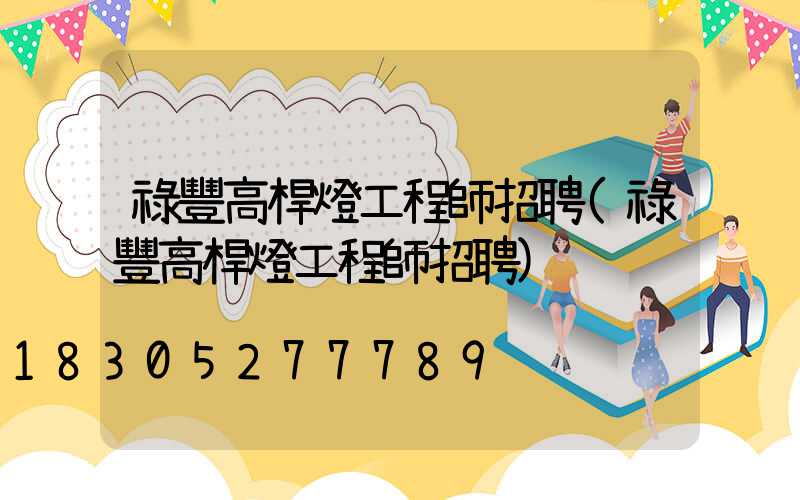 祿豐高桿燈工程師招聘(祿豐高桿燈工程師招聘)
