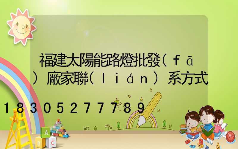 福建太陽能路燈批發(fā)廠家聯(lián)系方式