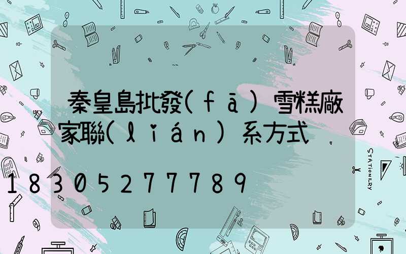 秦皇島批發(fā)雪糕廠家聯(lián)系方式