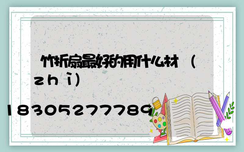 竹折扇最好的用什么材質(zhì)