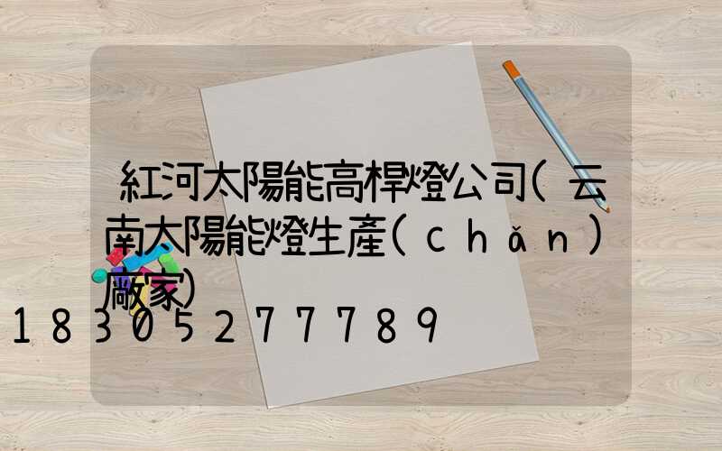 紅河太陽能高桿燈公司(云南太陽能燈生產(chǎn)廠家)