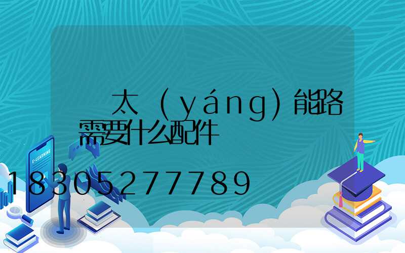 組裝太陽(yáng)能路燈需要什么配件