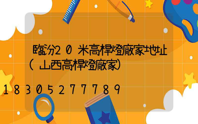 臨汾20米高桿燈廠家地址(山西高桿燈廠家)