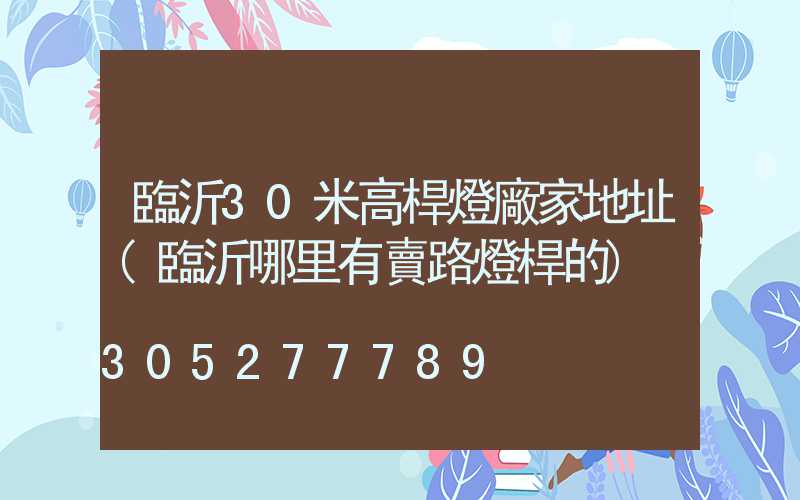 臨沂30米高桿燈廠家地址(臨沂哪里有賣路燈桿的)