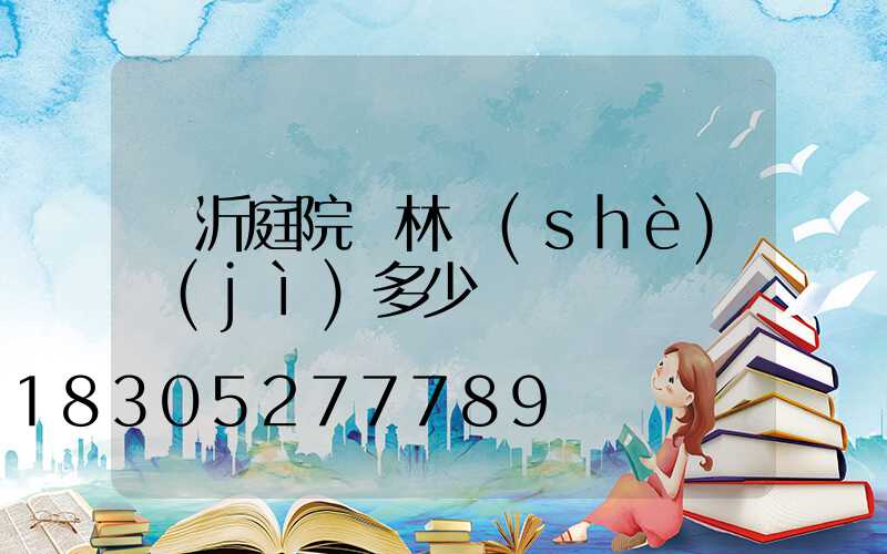 臨沂庭院園林設(shè)計(jì)多少錢