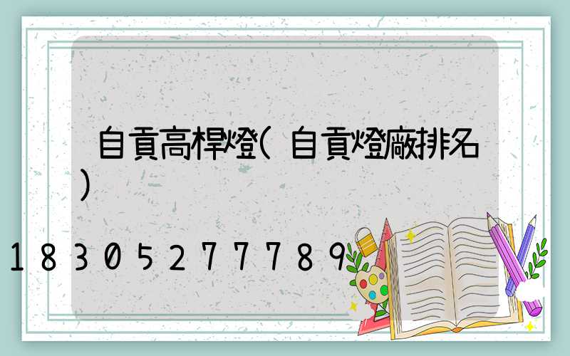 自貢高桿燈(自貢燈廠排名)