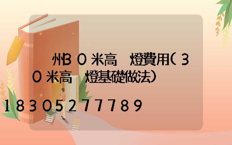 荊州30米高桿燈費用(30米高桿燈基礎做法)