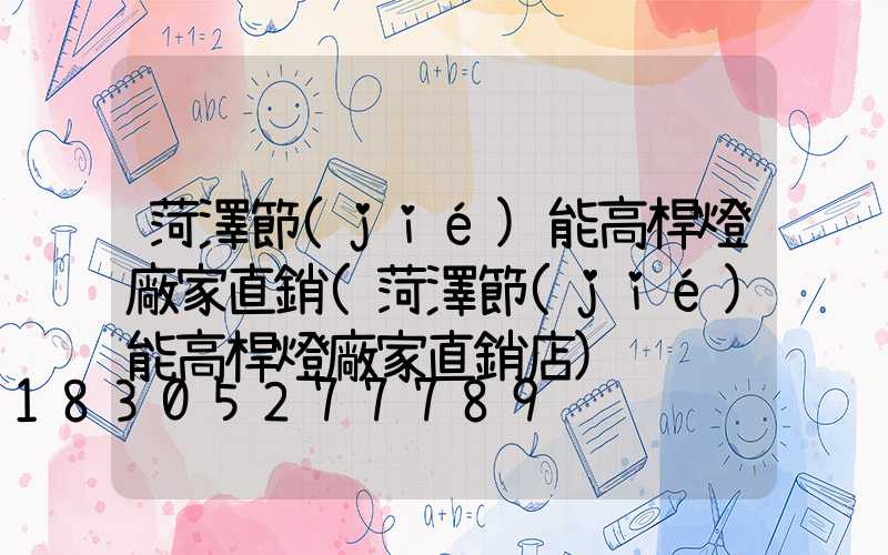 菏澤節(jié)能高桿燈廠家直銷(菏澤節(jié)能高桿燈廠家直銷店)