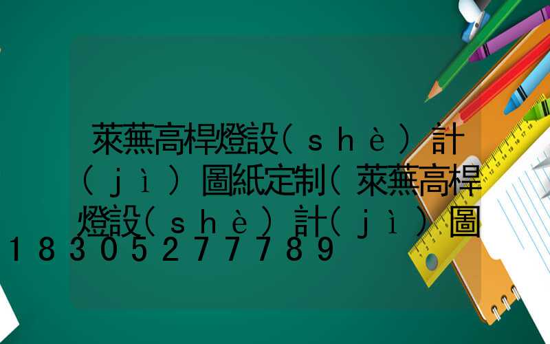 萊蕪高桿燈設(shè)計(jì)圖紙定制(萊蕪高桿燈設(shè)計(jì)圖紙定制公司)