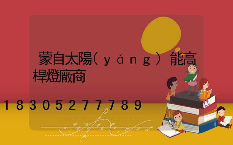 蒙自太陽(yáng)能高桿燈廠商