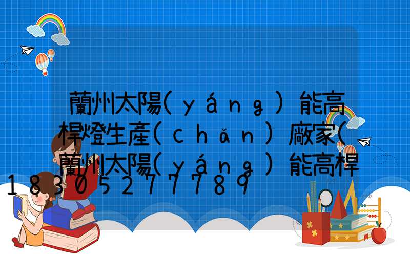 蘭州太陽(yáng)能高桿燈生產(chǎn)廠家(蘭州太陽(yáng)能高桿燈生產(chǎn)廠家電話)