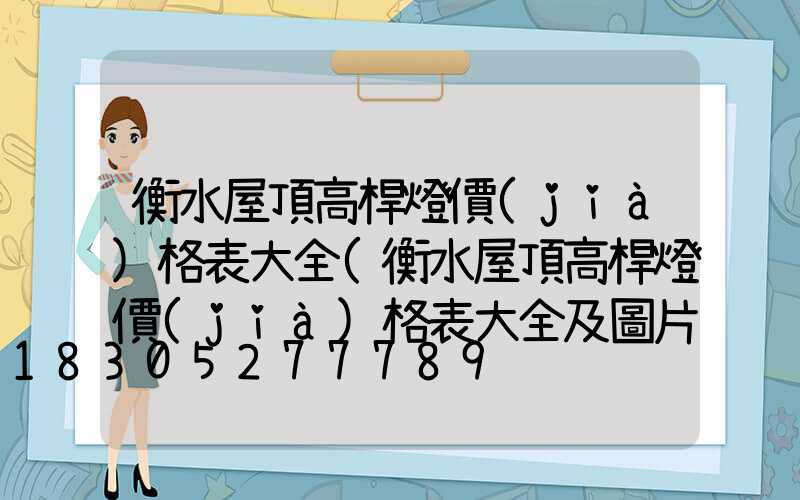 衡水屋頂高桿燈價(jià)格表大全(衡水屋頂高桿燈價(jià)格表大全及圖片)