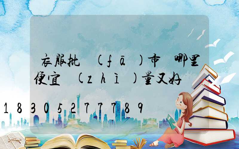 衣服批發(fā)市場哪里便宜質(zhì)量又好