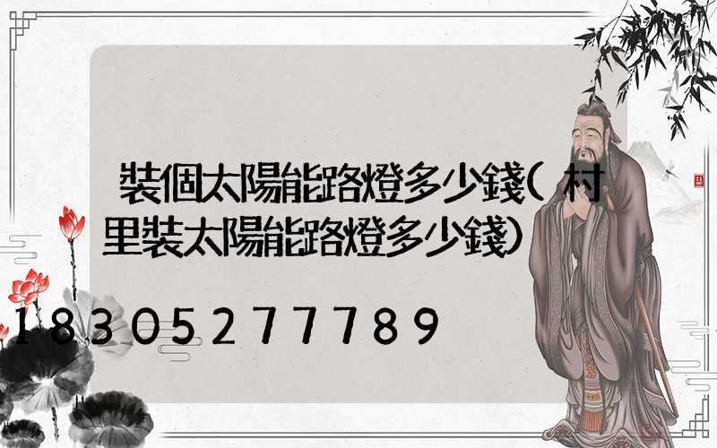 裝個太陽能路燈多少錢(村里裝太陽能路燈多少錢)