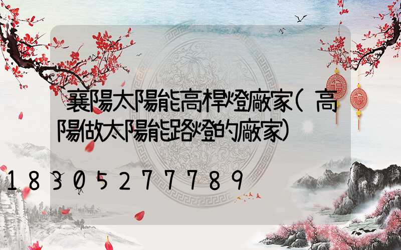 襄陽太陽能高桿燈廠家(高陽做太陽能路燈的廠家)