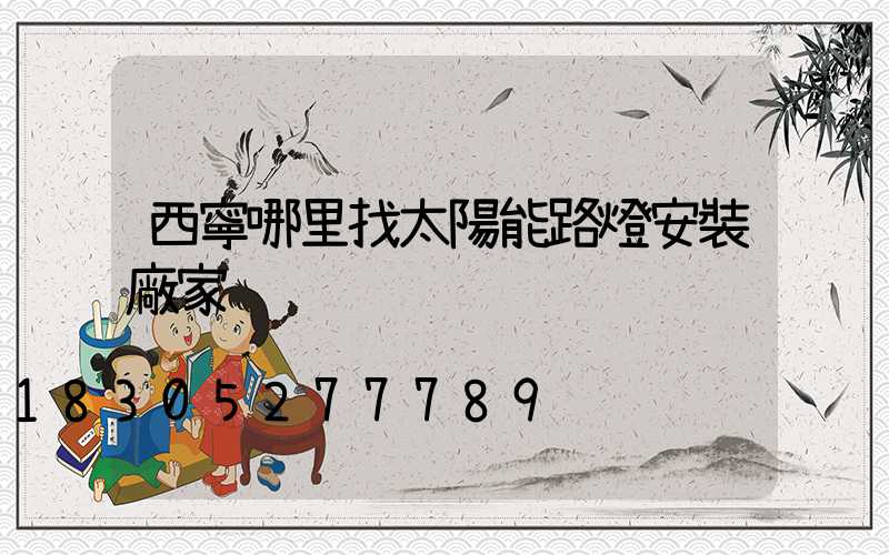 西寧哪里找太陽能路燈安裝廠家