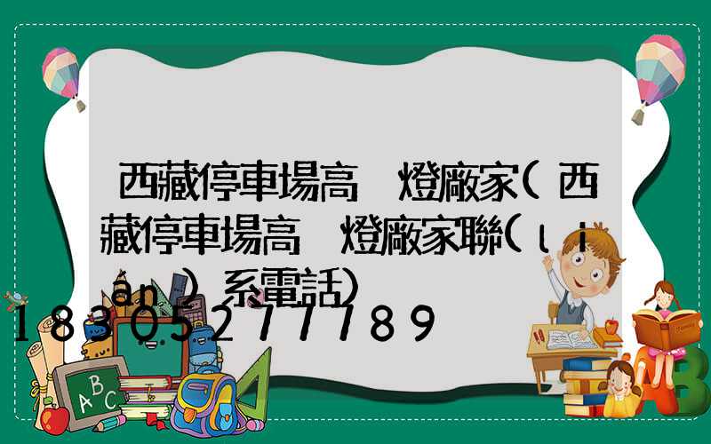 西藏停車場高桿燈廠家(西藏停車場高桿燈廠家聯(lián)系電話)
