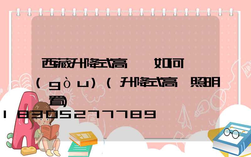 西藏升降式高桿燈如何選購(gòu)(升降式高桿照明裝置)