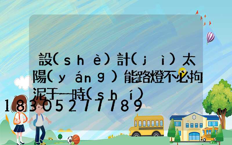 設(shè)計(jì)太陽(yáng)能路燈不必拘泥于一時(shí)