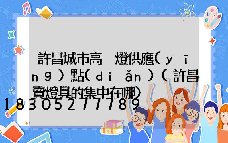 許昌城市高桿燈供應(yīng)點(diǎn)(許昌賣燈具的集中在哪)