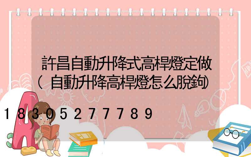 許昌自動升降式高桿燈定做(自動升降高桿燈怎么脫鉤)