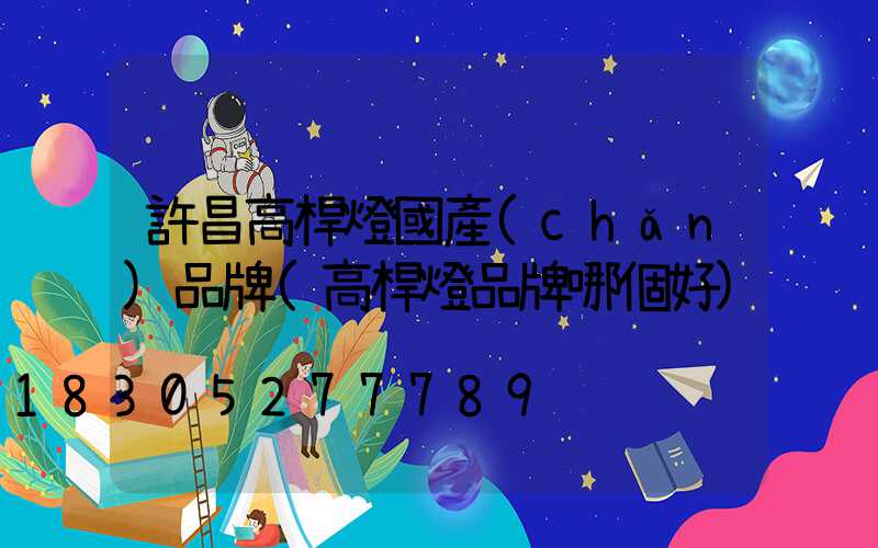 許昌高桿燈國產(chǎn)品牌(高桿燈品牌哪個好)