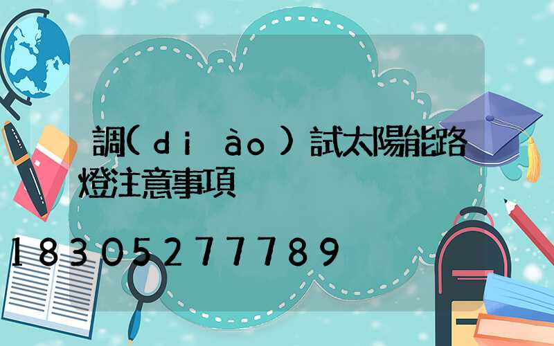 調(diào)試太陽能路燈注意事項