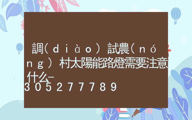 調(diào)試農(nóng)村太陽能路燈需要注意什么-