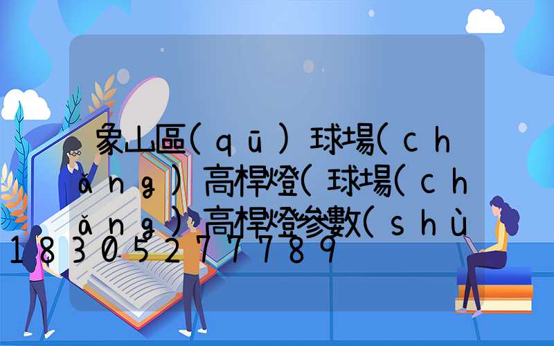 象山區(qū)球場(chǎng)高桿燈(球場(chǎng)高桿燈參數(shù))