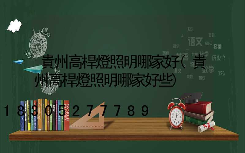 貴州高桿燈照明哪家好(貴州高桿燈照明哪家好些)