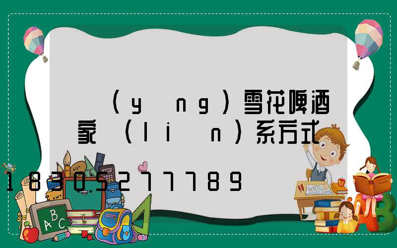 貴陽(yáng)雪花啤酒廠家聯(lián)系方式