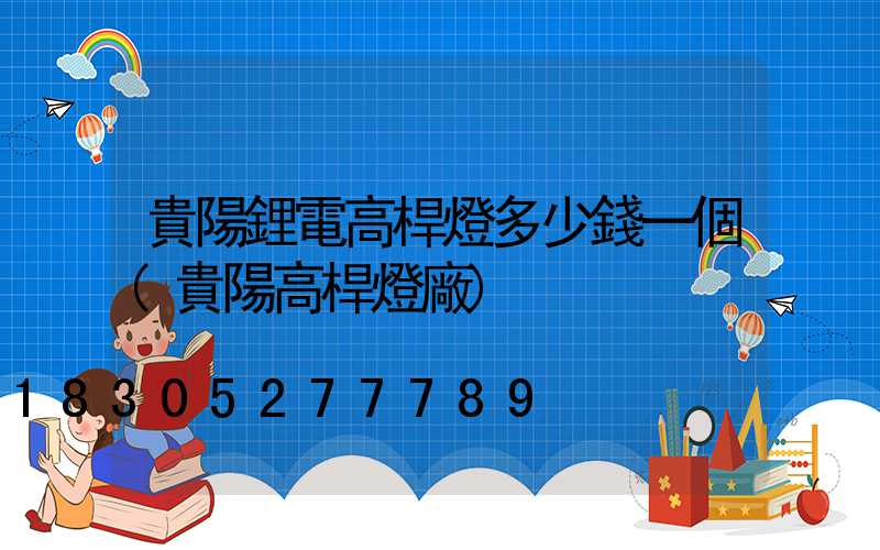 貴陽鋰電高桿燈多少錢一個(貴陽高桿燈廠)