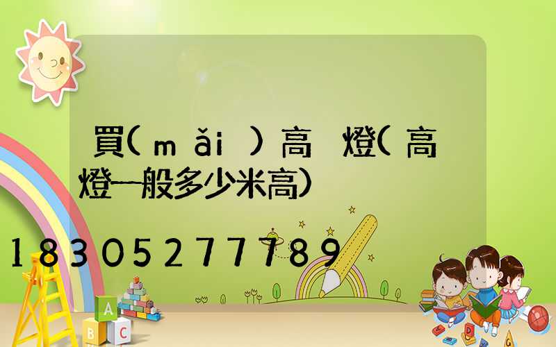 買(mǎi)高桿燈(高桿燈一般多少米高)