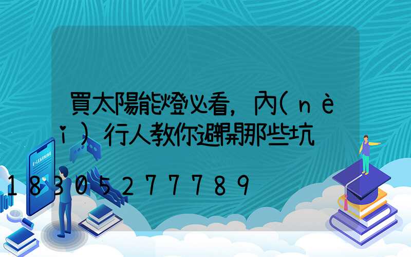 買太陽能燈必看，內(nèi)行人教你避開那些坑