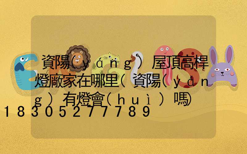 資陽(yáng)屋頂高桿燈廠家在哪里(資陽(yáng)有燈會(huì)嗎)