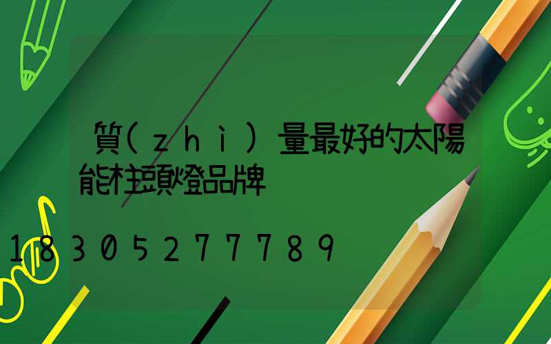 質(zhì)量最好的太陽能柱頭燈品牌