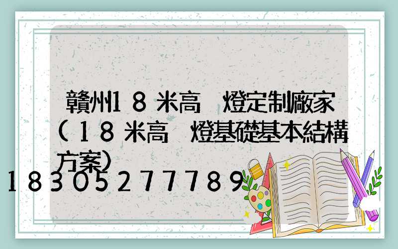 贛州18米高桿燈定制廠家(18米高桿燈基礎基本結構方案)