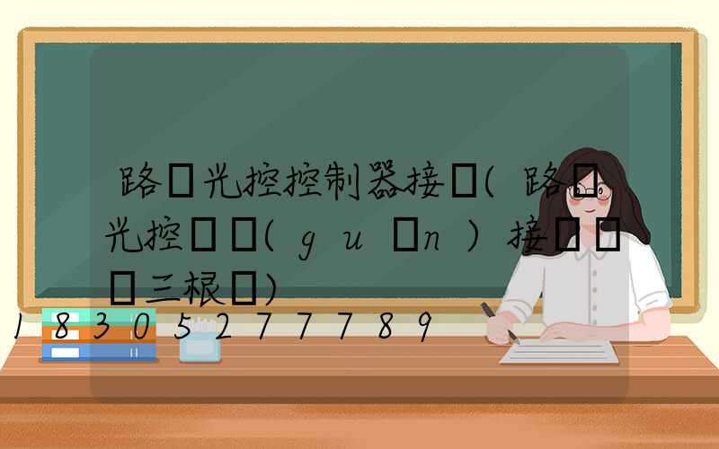 路燈光控控制器接線(路燈光控開關(guān)接線實圖三根線)