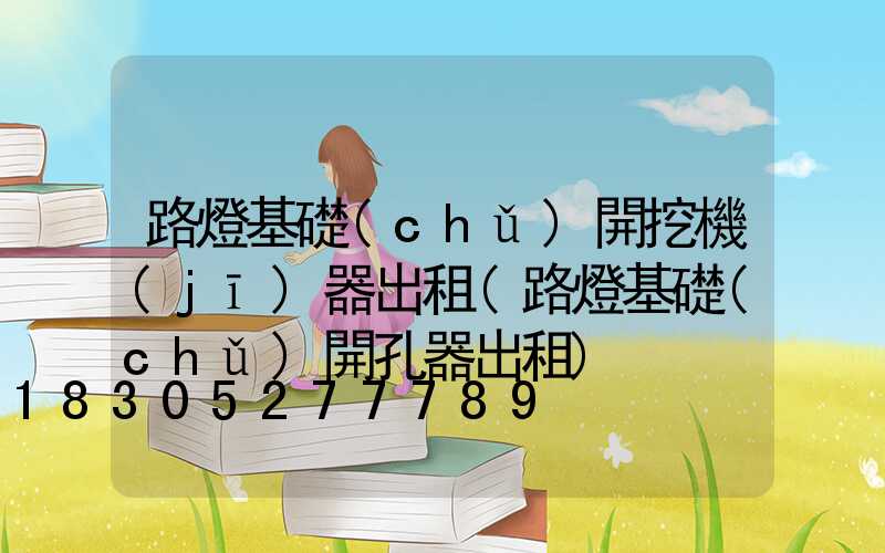 路燈基礎(chǔ)開挖機(jī)器出租(路燈基礎(chǔ)開孔器出租)