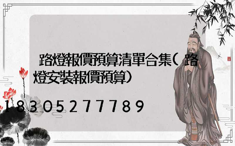 路燈報價預算清單合集(路燈安裝報價預算)